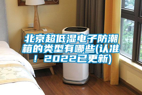 北京超低濕電子防潮箱的類型有哪些(認(rèn)準(zhǔn)！2022已更新)