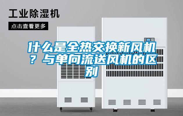 什么是全熱交換新風機？與單向流送風機的區(qū)別