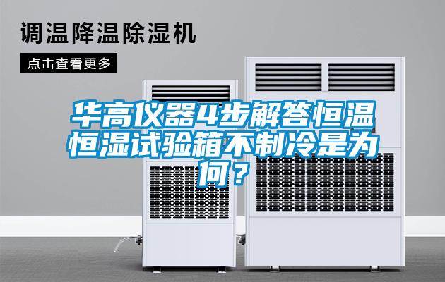 華高儀器4步解答恒溫恒濕試驗箱不制冷是為何？
