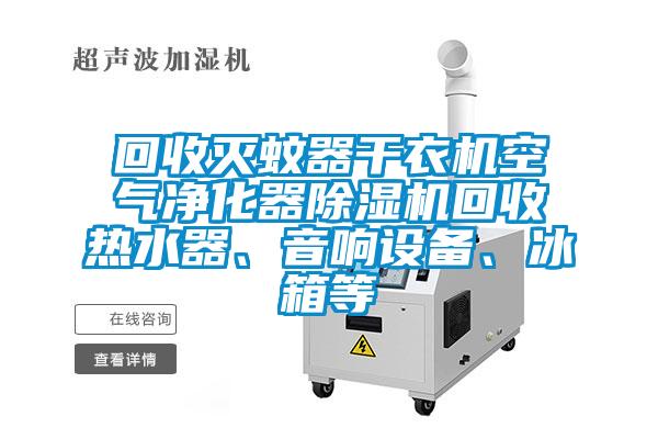 回收滅蚊器干衣機(jī)空氣凈化器除濕機(jī)回收熱水器、音響設(shè)備、冰箱等