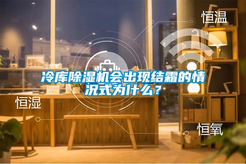 冷庫除濕機會出現(xiàn)結霜的情況式為什么？