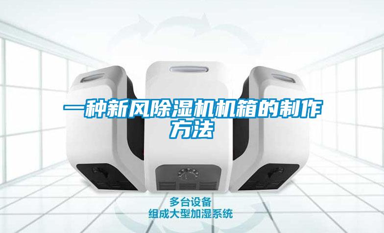 一種新風(fēng)除濕機機箱的制作方法