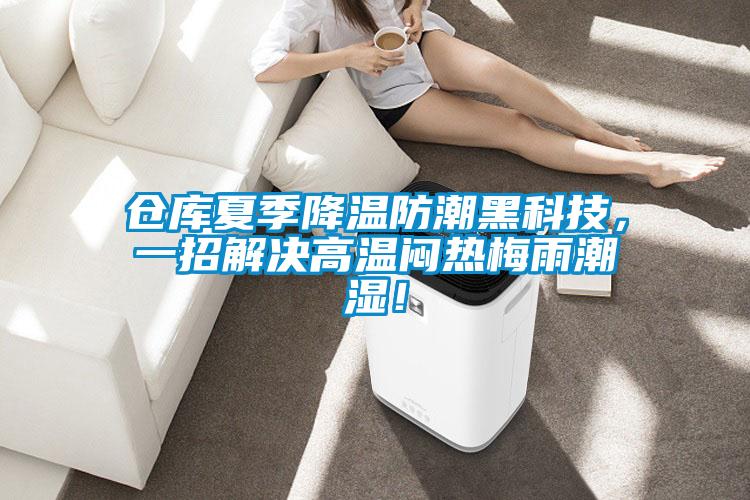 倉庫夏季降溫防潮黑科技，一招解決高溫悶熱梅雨潮濕！