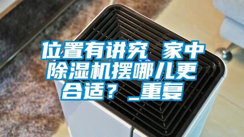 位置有講究 家中除濕機(jī)擺哪兒更合適？_重復(fù)