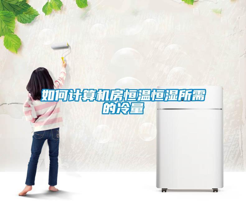 如何計(jì)算機(jī)房恒溫恒濕所需的冷量