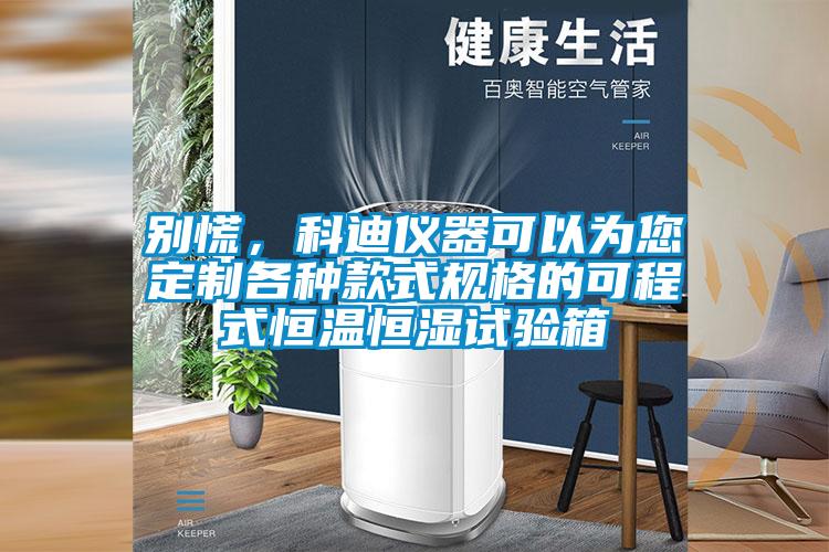 別慌，科迪儀器可以為您定制各種款式規(guī)格的可程式恒溫恒濕試驗箱