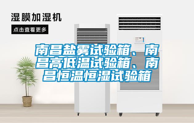 南昌鹽霧試驗(yàn)箱、南昌高低溫試驗(yàn)箱、南昌恒溫恒濕試驗(yàn)箱