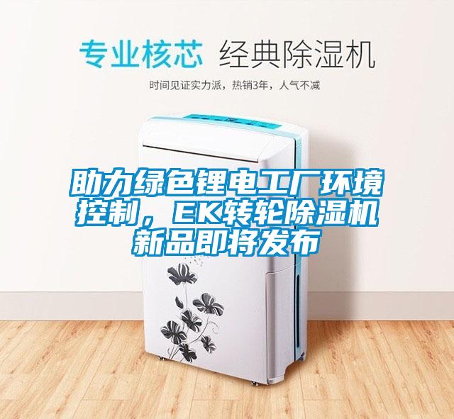 助力綠色鋰電工廠環(huán)境控制，EK轉(zhuǎn)輪除濕機(jī)新品即將發(fā)布