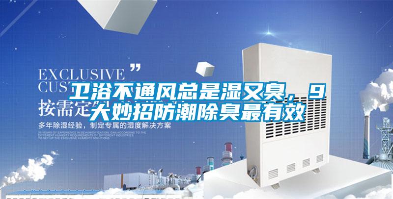 衛(wèi)浴不通風(fēng)總是濕又臭，9大妙招防潮除臭最有效