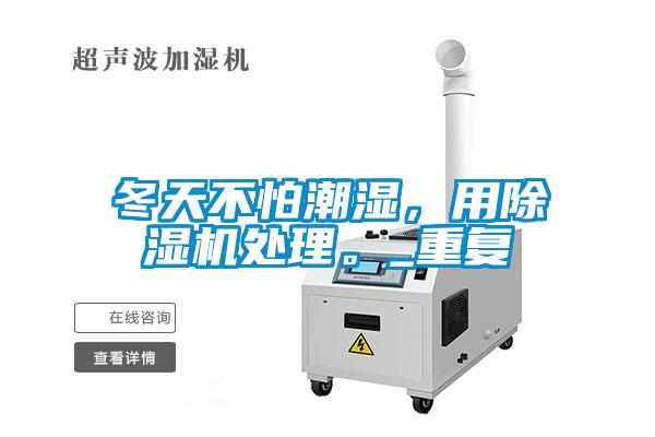 冬天不怕潮濕，用除濕機處理。_重復(fù)