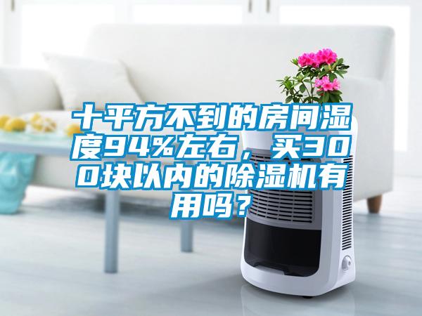 十平方不到的房間濕度94%左右，買300塊以內(nèi)的除濕機有用嗎？