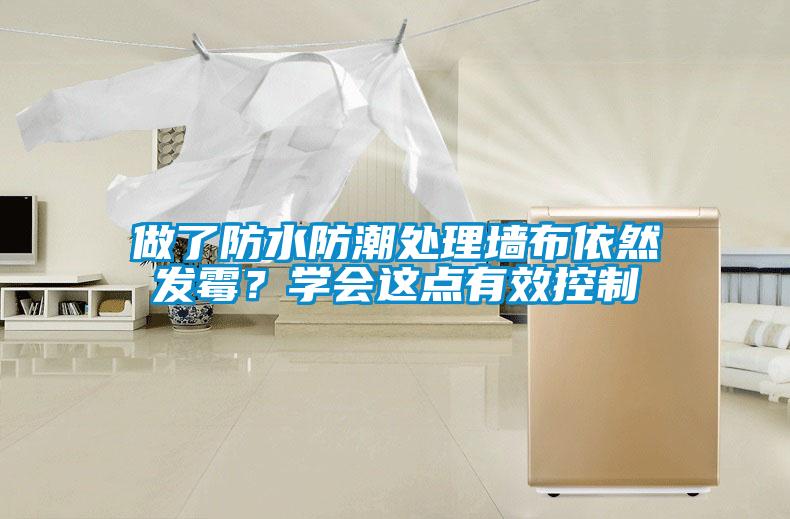 做了防水防潮處理墻布依然發(fā)霉？學(xué)會(huì)這點(diǎn)有效控制