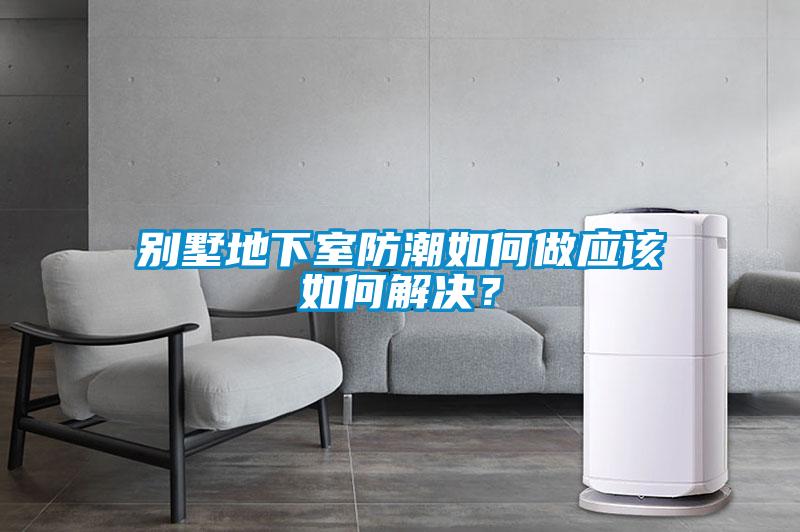 別墅地下室防潮如何做應(yīng)該如何解決？