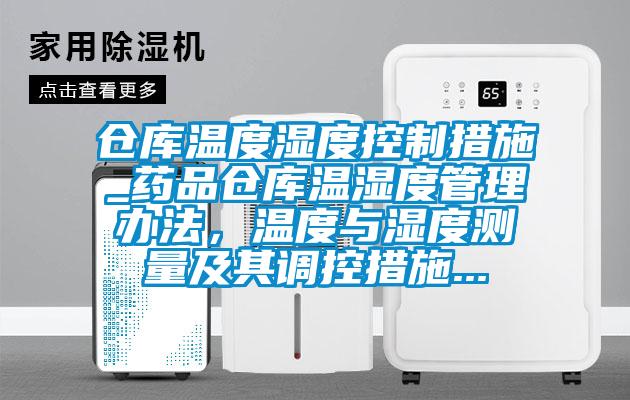 倉(cāng)庫(kù)溫度濕度控制措施_藥品倉(cāng)庫(kù)溫濕度管理辦法，溫度與濕度測(cè)量及其調(diào)控措施...