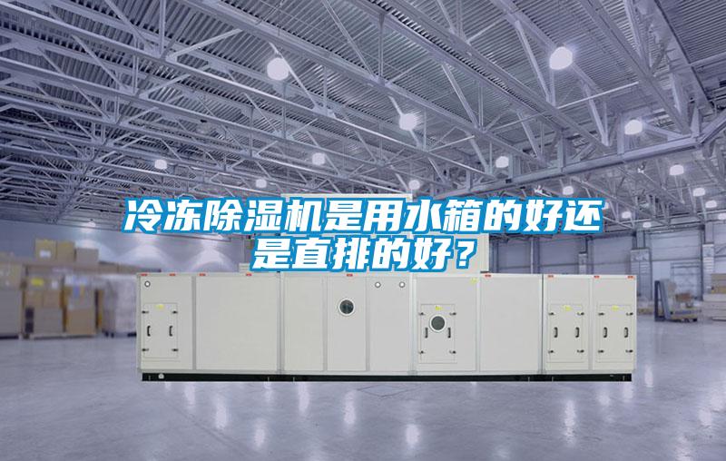 冷凍除濕機(jī)是用水箱的好還是直排的好？