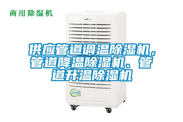 供應(yīng)管道調(diào)溫除濕機(jī)，管道降溫除濕機(jī)、管道升溫除濕機(jī)
