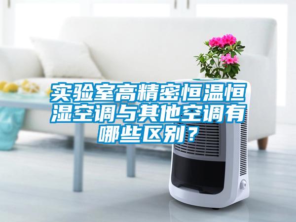 實(shí)驗(yàn)室高精密恒溫恒濕空調(diào)與其他空調(diào)有哪些區(qū)別？
