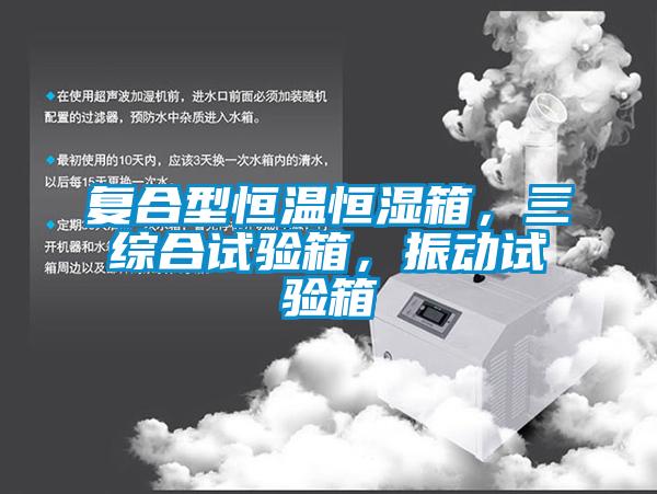 復合型恒溫恒濕箱，三綜合試驗箱，振動試驗箱