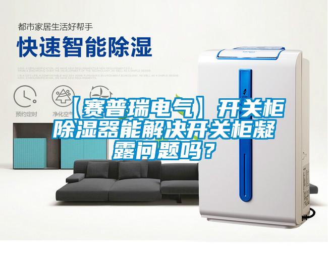 【賽普瑞電氣】開關(guān)柜除濕器能解決開關(guān)柜凝露問題嗎？