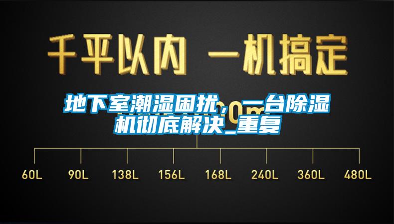 地下室潮濕困擾，一臺(tái)除濕機(jī)徹底解決_重復(fù)