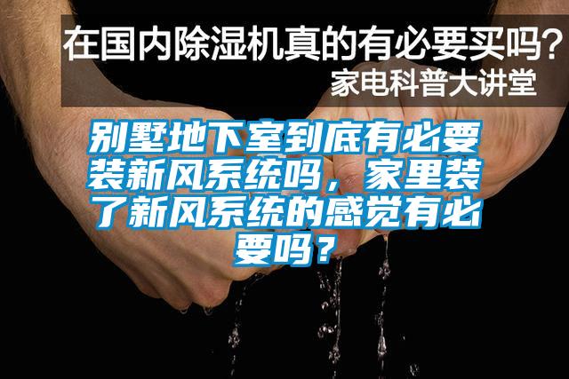 別墅地下室到底有必要裝新風系統(tǒng)嗎，家里裝了新風系統(tǒng)的感覺有必要嗎？