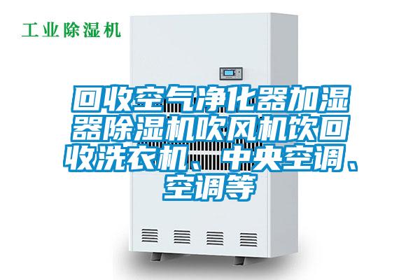 回收空氣凈化器加濕器除濕機吹風(fēng)機飲回收洗衣機、中央空調(diào)、空調(diào)等