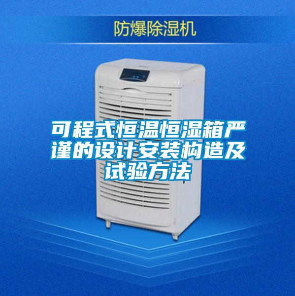 可程式恒溫恒濕箱嚴謹?shù)脑O(shè)計安裝構(gòu)造及試驗方法