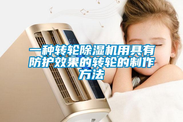 一種轉(zhuǎn)輪除濕機用具有防護效果的轉(zhuǎn)輪的制作方法