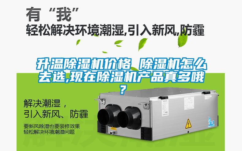 升溫除濕機(jī)價(jià)格 除濕機(jī)怎么去選,現(xiàn)在除濕機(jī)產(chǎn)品真多哦？