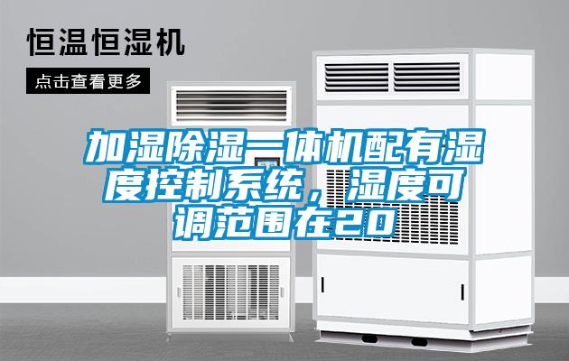 加濕除濕一體機(jī)配有濕度控制系統(tǒng)，濕度可調(diào)范圍在20