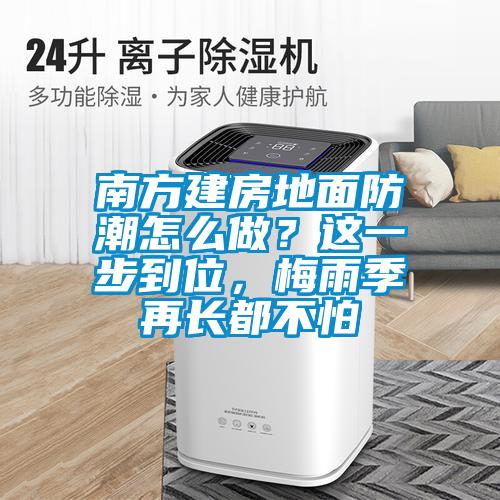 南方建房地面防潮怎么做？這一步到位，梅雨季再長都不怕