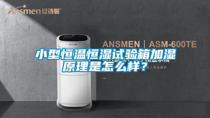 小型恒溫恒濕試驗箱加濕原理是怎么樣？