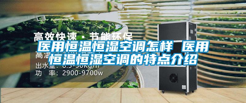 醫(yī)用恒溫恒濕空調(diào)怎樣 醫(yī)用恒溫恒濕空調(diào)的特點介紹
