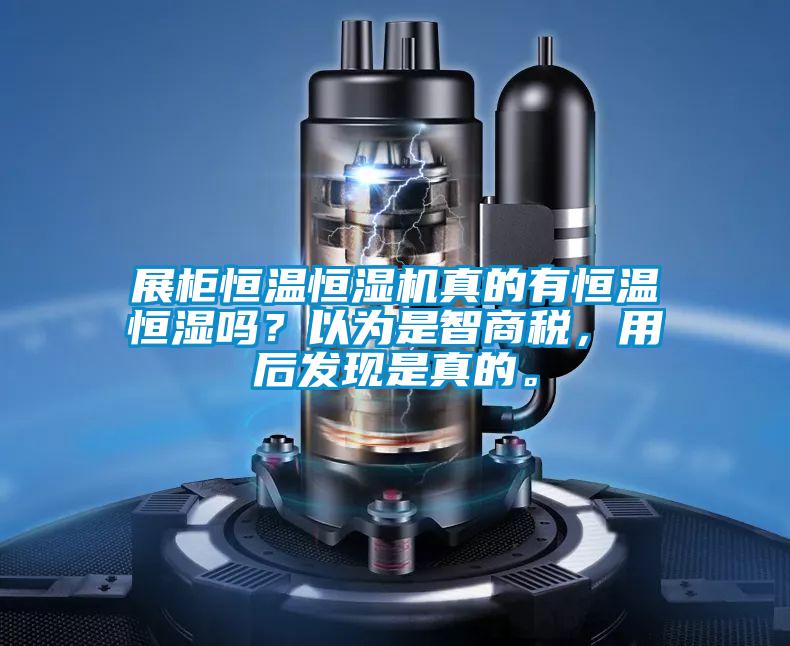 展柜恒溫恒濕機(jī)真的有恒溫恒濕嗎？以為是智商稅，用后發(fā)現(xiàn)是真的。
