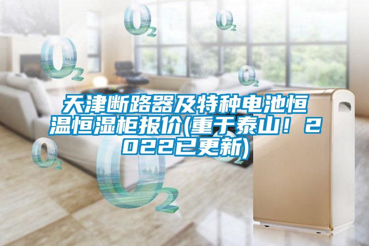 天津斷路器及特種電池恒溫恒濕柜報價(重于泰山！2022已更新)