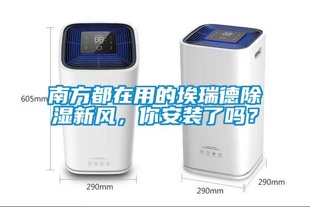 南方都在用的埃瑞德除濕新風(fēng)，你安裝了嗎？