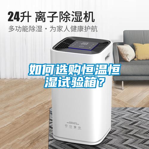 如何選購恒溫恒濕試驗箱？