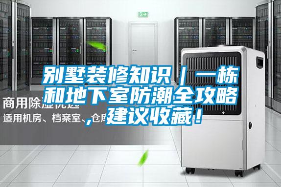 別墅裝修知識(shí)｜一棟和地下室防潮全攻略，建議收藏！