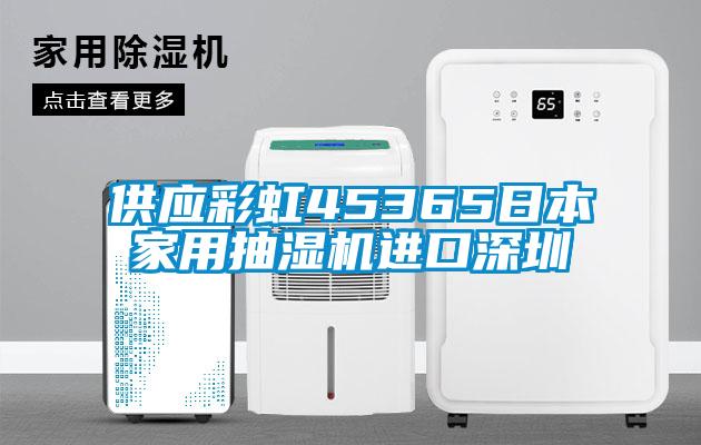 供應(yīng)彩虹45365日本家用抽濕機進(jìn)口深圳