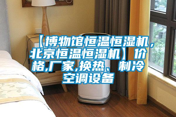 【博物館恒溫恒濕機，北京恒溫恒濕機】價格,廠家,換熱、制冷空調(diào)設(shè)備