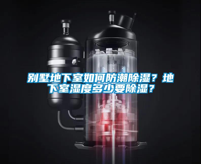 別墅地下室如何防潮除濕？地下室濕度多少要除濕？