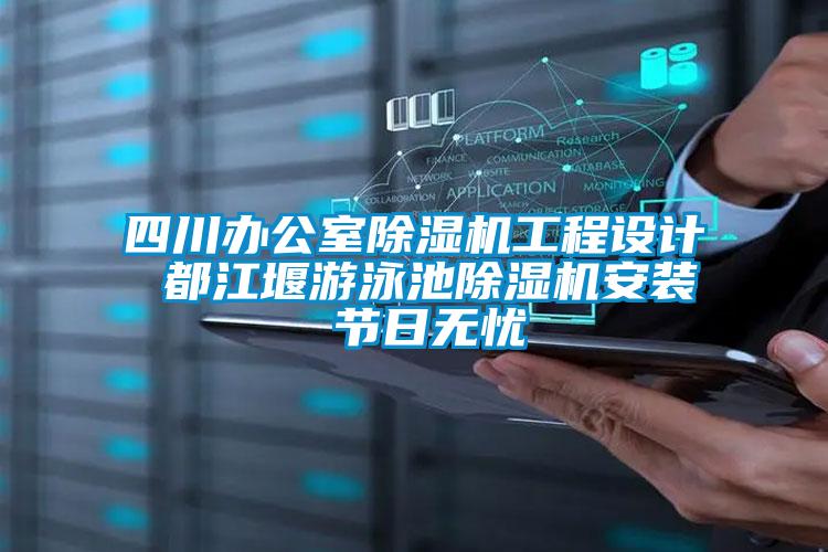 四川辦公室除濕機工程設(shè)計 都江堰游泳池除濕機安裝 節(jié)日無憂