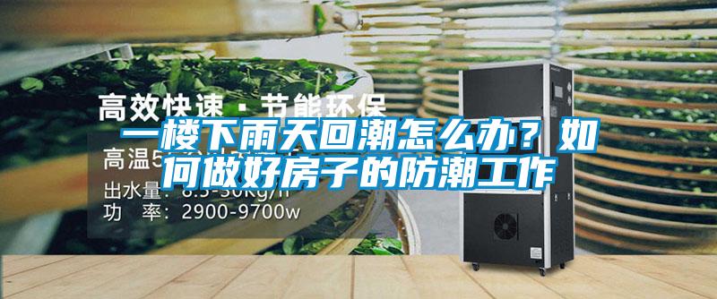一樓下雨天回潮怎么辦？如何做好房子的防潮工作