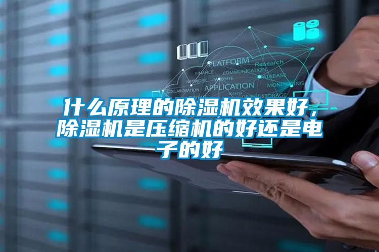 什么原理的除濕機(jī)效果好，除濕機(jī)是壓縮機(jī)的好還是電子的好