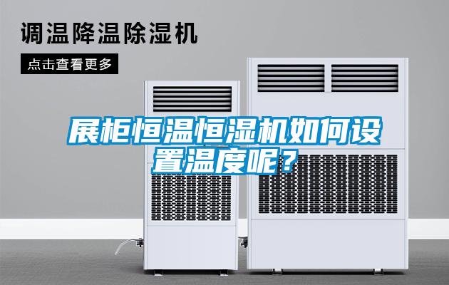 展柜恒溫恒濕機(jī)如何設(shè)置溫度呢？