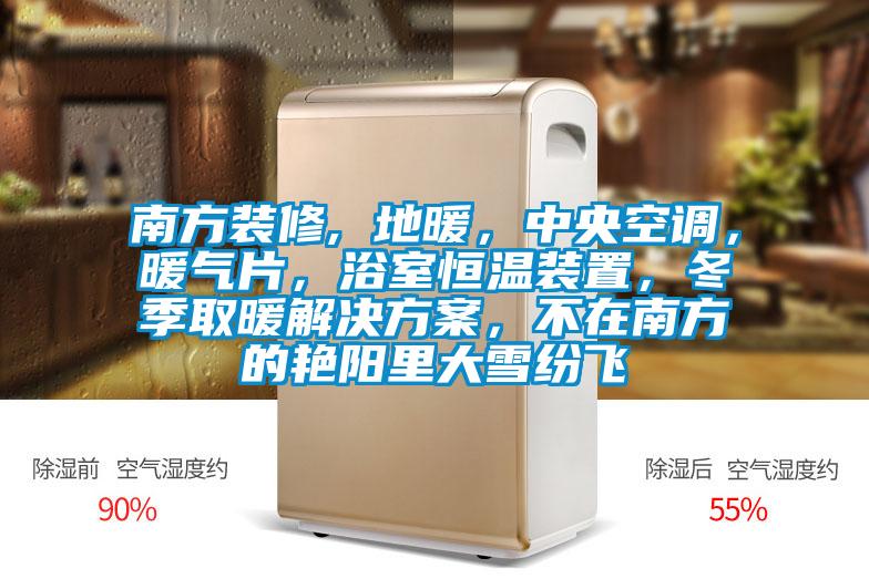 南方裝修, 地暖，中央空調(diào)，暖氣片，浴室恒溫裝置，冬季取暖解決方案，不在南方的艷陽里大雪紛飛