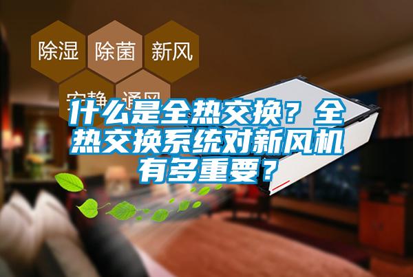 什么是全熱交換？全熱交換系統(tǒng)對新風(fēng)機(jī)有多重要？