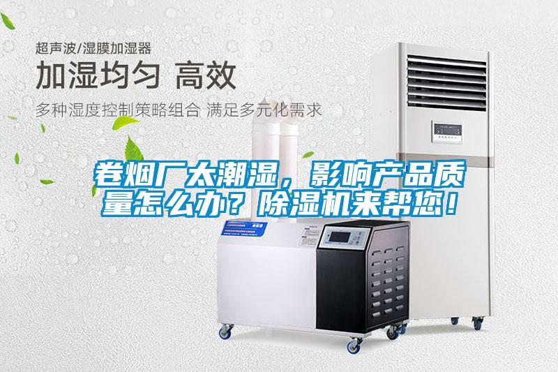 卷煙廠太潮濕，影響產(chǎn)品質(zhì)量怎么辦？除濕機來幫您！