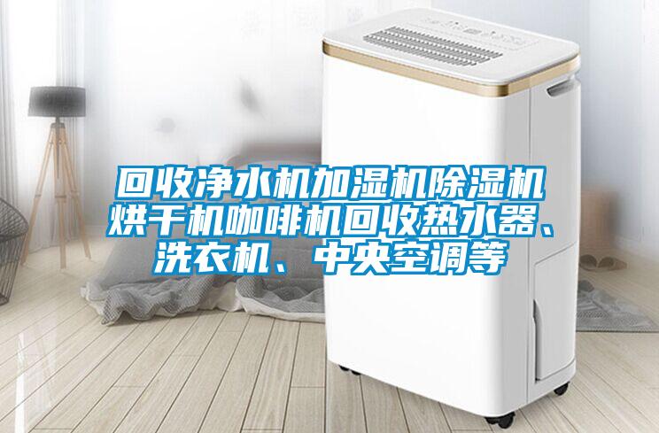 回收凈水機加濕機除濕機烘干機咖啡機回收熱水器、洗衣機、中央空調(diào)等