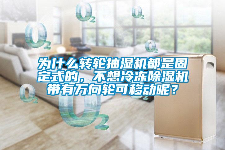 為什么轉(zhuǎn)輪抽濕機(jī)都是固定式的，不想冷凍除濕機(jī)帶有萬向輪可移動呢？